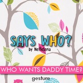 SAYS WHO? WHO WANTS DADDY TIME