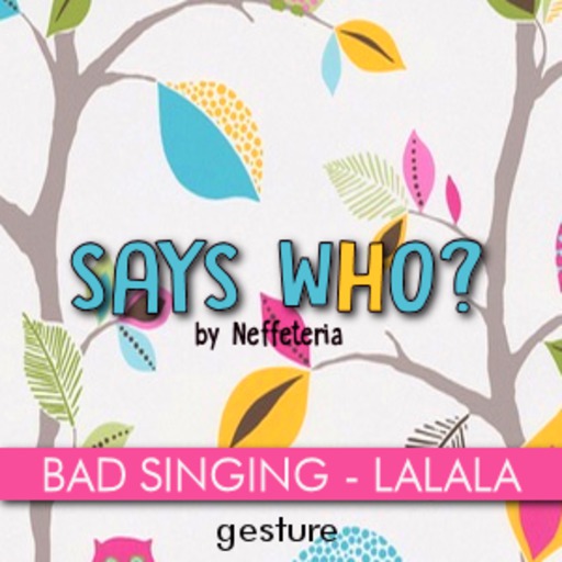 SAYS WHO? BAD SINGING GESTURE