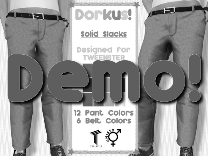{Dorkus!} Slacks - DEMO - Tweenster (For a variety of Dorkus Slacks)