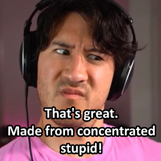 Markiplier Gesture: That's great. Made from concentrated stupid!