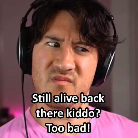 Markiplier Gesture: Still alive back there kiddo? Too bad!