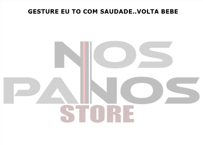 .:.NOS PANOS STORE.:. GESTURE EU TO COM SAUDADE..VOLTA BEBE