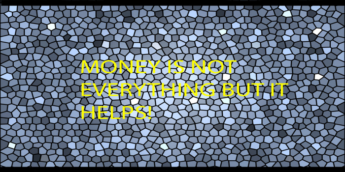 38 MONEY IS NOT EVERYTHING BUT IT HELPS!