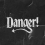 Danger!