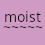 :: m o i s t ::  @ moist