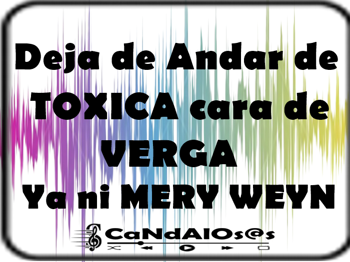 Deja de ANDAR de TOXICA cara de VRG ...!!! - Rots -