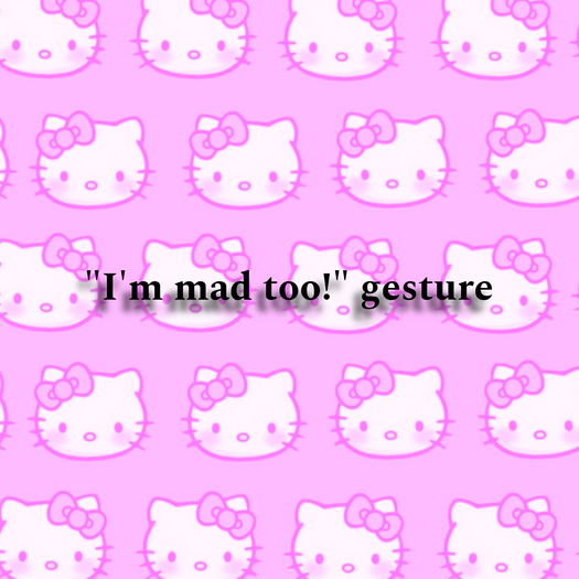 "I'm mad too!!" gesture