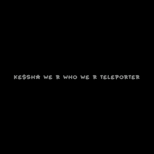 Ke$sha We R Who We R Teleporter