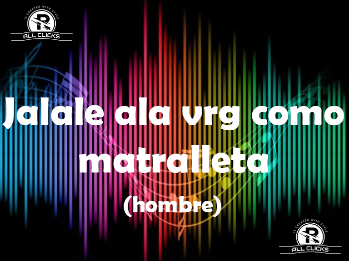 Jalale ala vrg como matralleta - ALL CLICKS -