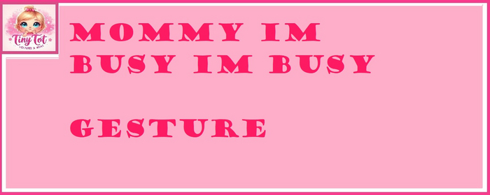 TT MOMMY I BUSY GESTURE