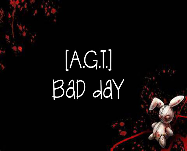 [A.G.T.] Bad Day