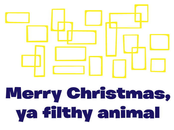 Merry Christmas - you filthy animal